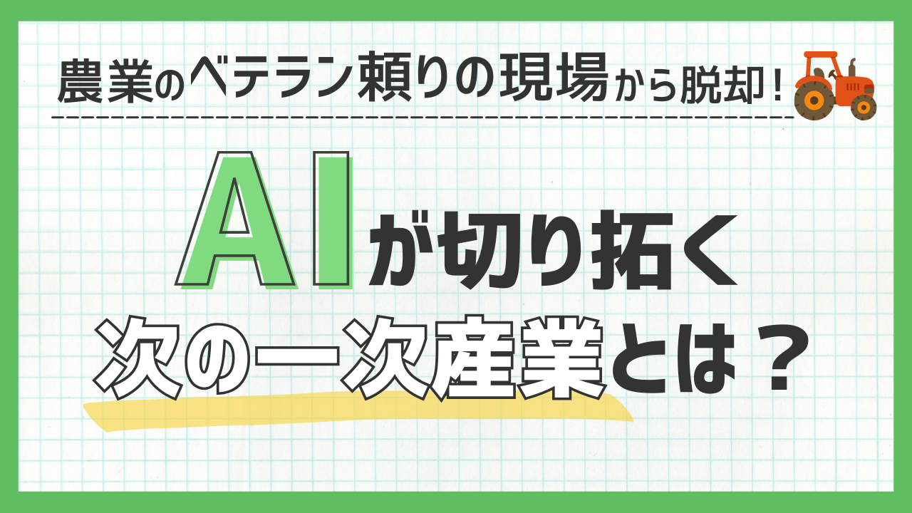農業の「ベテラン頼りの現場」から脱却！AIが切り拓く“次の一次産業”とは？